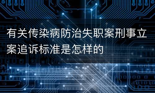 有关传染病防治失职案刑事立案追诉标准是怎样的