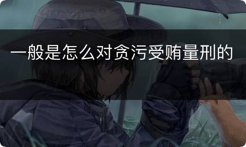 一般是怎么对贪污受贿量刑的