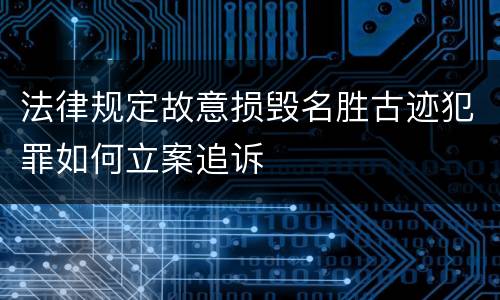 法律规定故意损毁名胜古迹犯罪如何立案追诉