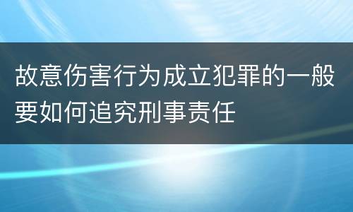 故意伤害行为成立犯罪的一般要如何追究刑事责任
