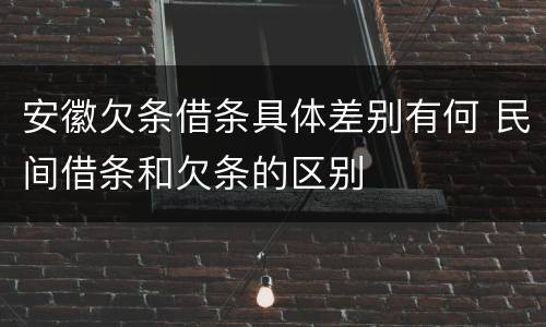 安徽欠条借条具体差别有何 民间借条和欠条的区别