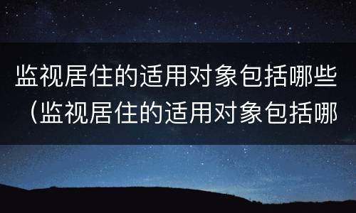 监视居住的适用对象包括哪些（监视居住的适用对象包括哪些方面）