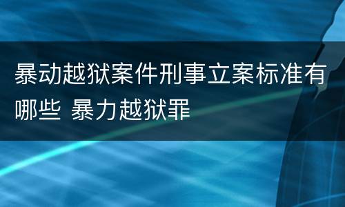 暴动越狱案件刑事立案标准有哪些 暴力越狱罪
