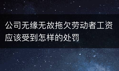 公司无缘无故拖欠劳动者工资应该受到怎样的处罚
