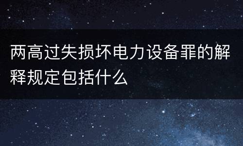 两高过失损坏电力设备罪的解释规定包括什么