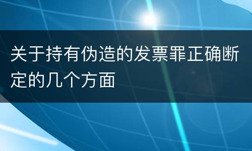 关于持有伪造的发票罪正确断定的几个方面