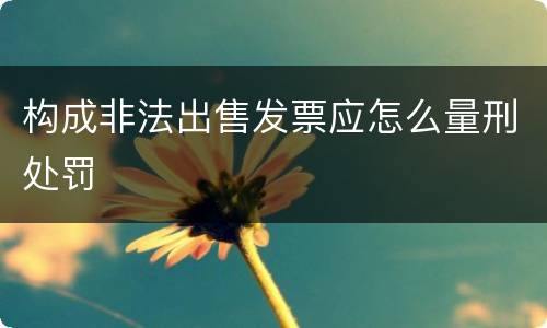 构成非法出售发票应怎么量刑处罚