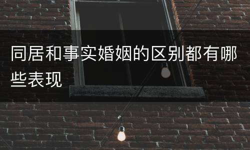 同居和事实婚姻的区别都有哪些表现