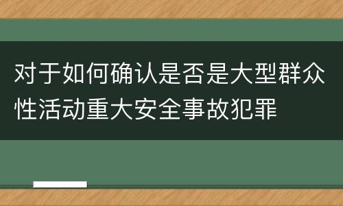 对于如何确认是否是大型群众性活动重大安全事故犯罪