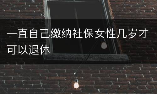 一直自己缴纳社保女性几岁才可以退休