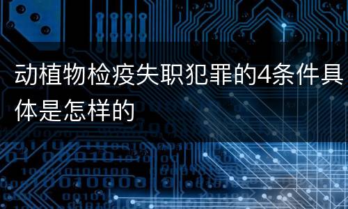动植物检疫失职犯罪的4条件具体是怎样的