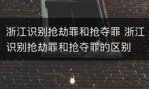 浙江识别抢劫罪和抢夺罪 浙江识别抢劫罪和抢夺罪的区别