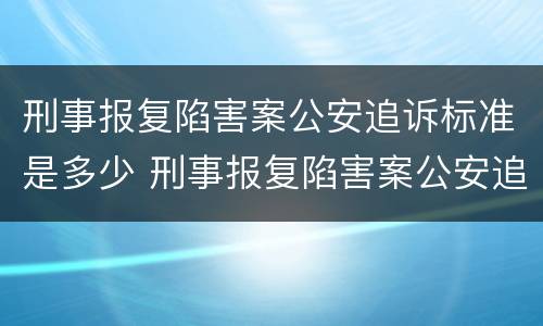 刑事报复陷害案公安追诉标准是多少 刑事报复陷害案公安追诉标准是多少条