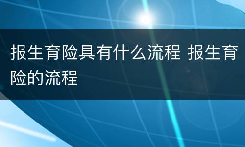 报生育险具有什么流程 报生育险的流程