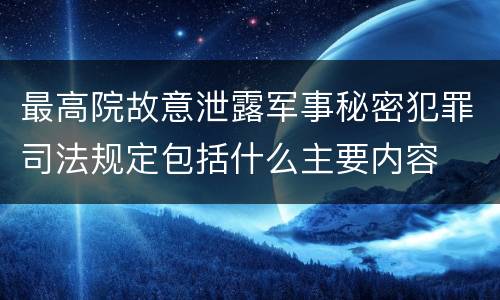 最高院故意泄露军事秘密犯罪司法规定包括什么主要内容