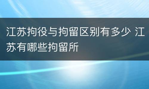 江苏拘役与拘留区别有多少 江苏有哪些拘留所