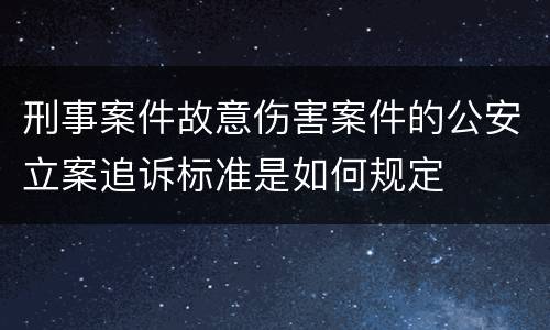 刑事案件故意伤害案件的公安立案追诉标准是如何规定