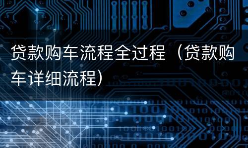 贷款购车流程全过程（贷款购车详细流程）