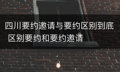 四川要约邀请与要约区别到底 区别要约和要约邀请