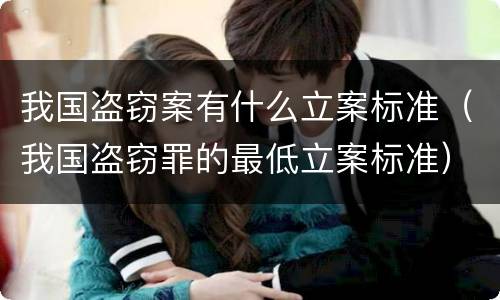 我国盗窃案有什么立案标准（我国盗窃罪的最低立案标准）