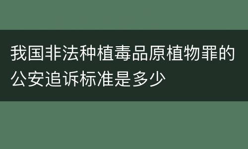 我国非法种植毒品原植物罪的公安追诉标准是多少
