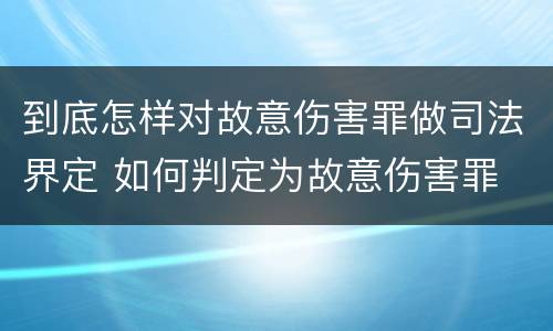 到底怎样对故意伤害罪做司法界定 如何判定为故意伤害罪