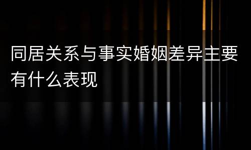 同居关系与事实婚姻差异主要有什么表现
