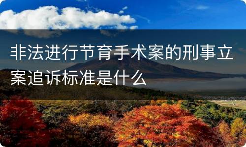 非法进行节育手术案的刑事立案追诉标准是什么