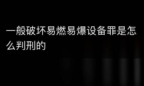 一般破坏易燃易爆设备罪是怎么判刑的