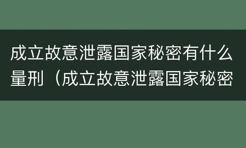 成立故意泄露国家秘密有什么量刑（成立故意泄露国家秘密有什么量刑规定）