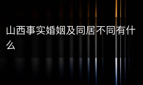 山西事实婚姻及同居不同有什么