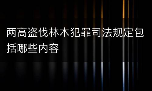 两高盗伐林木犯罪司法规定包括哪些内容