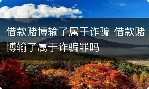 借款赌博输了属于诈骗 借款赌博输了属于诈骗罪吗