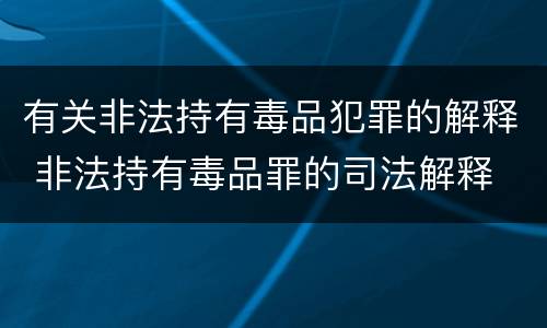 有关非法持有毒品犯罪的解释 非法持有毒品罪的司法解释