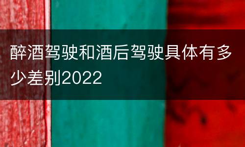 醉酒驾驶和酒后驾驶具体有多少差别2022