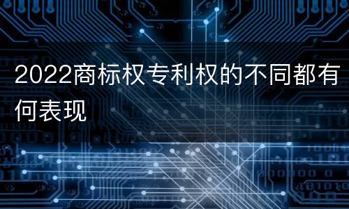 2022商标权专利权的不同都有何表现