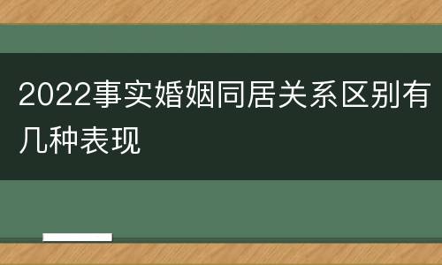 2022事实婚姻同居关系区别有几种表现