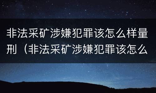 非法采矿涉嫌犯罪该怎么样量刑（非法采矿涉嫌犯罪该怎么样量刑呢）