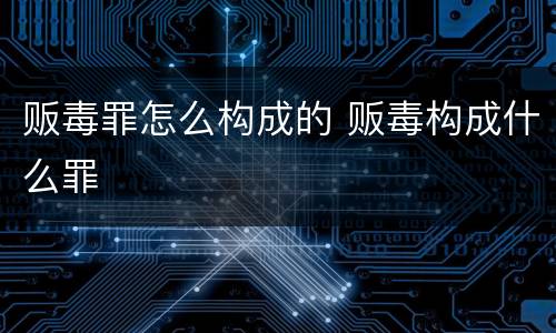 贩毒罪怎么构成的 贩毒构成什么罪