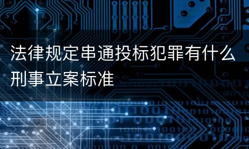 法律规定串通投标犯罪有什么刑事立案标准