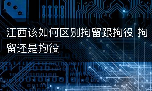 江西该如何区别拘留跟拘役 拘留还是拘役