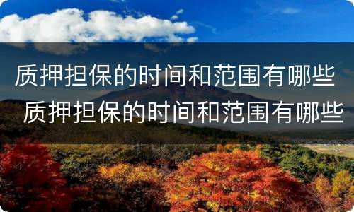 质押担保的时间和范围有哪些 质押担保的时间和范围有哪些规定