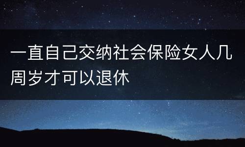 一直自己交纳社会保险女人几周岁才可以退休