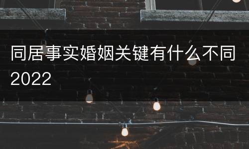 同居事实婚姻关键有什么不同2022