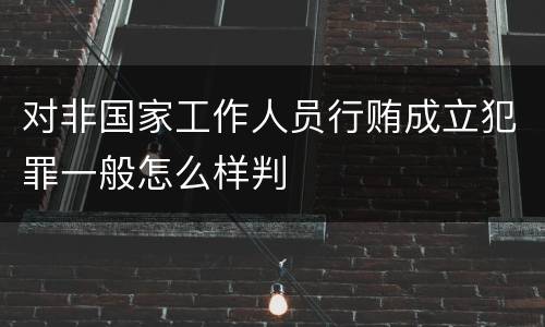 对非国家工作人员行贿成立犯罪一般怎么样判