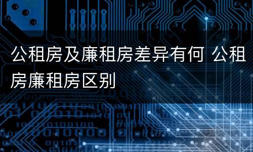 公租房及廉租房差异有何 公租房廉租房区别