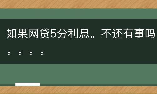 如果网贷5分利息。不还有事吗。。。。