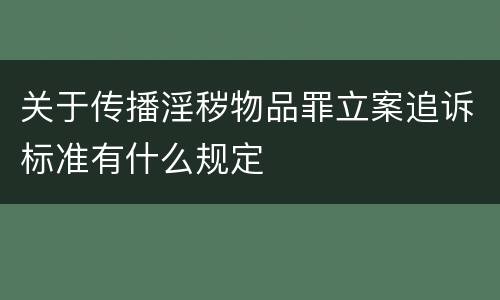 关于传播淫秽物品罪立案追诉标准有什么规定
