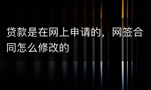 贷款是在网上申请的，网签合同怎么修改的