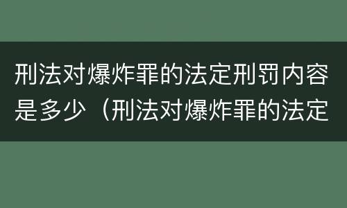 刑法对爆炸罪的法定刑罚内容是多少（刑法对爆炸罪的法定刑罚内容是多少条）